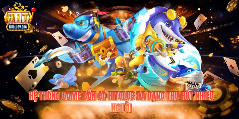 Hệ thống game bắn cá Hitclub đa dạng thu hút nhiều người