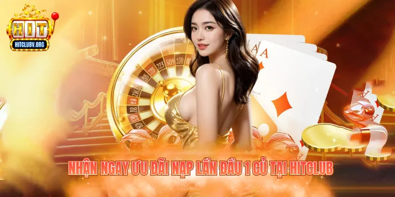 Nhận ngay ưu đãi nạp lần đầu 1 củ tại Hitclub